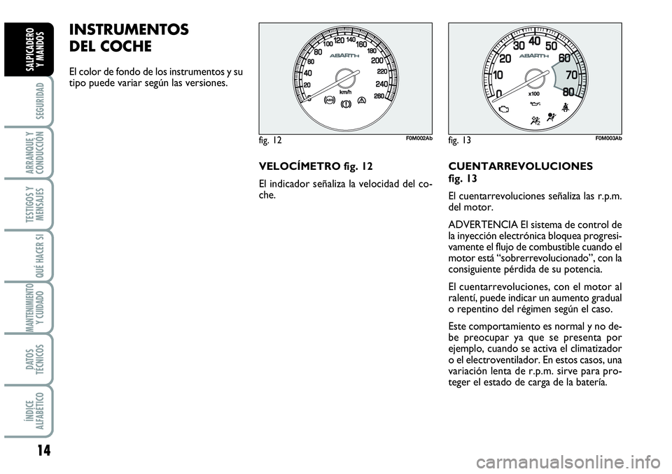 Abarth Grande Punto 2009  Manual de Empleo y Cuidado (in Spanish) 14
SEGURIDAD
ARRANQUE Y
CONDUCCIÓN
TESTIGOS Y
MENSAJES
QUÉ HACER SI
MANTENIMIENTOY CUIDADO
DATOS
TÉCNICOS
ÍNDICE
ALFABÉTICO
SALPICADERO 
Y MANDOS
INSTRUMENTOS 
DEL COCHE 
El color de fondo de los