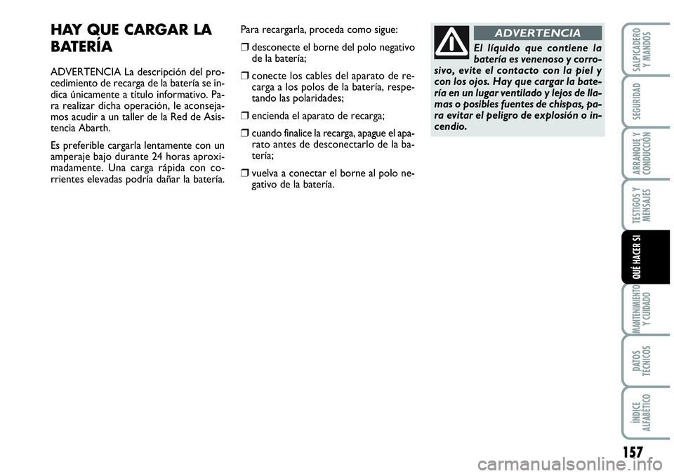 Abarth Grande Punto 2008 Manual de Empleo y Cuidado (in Spanish) 157
TESTIGOS Y
MENSAJES
MANTENIMIENTOY CUIDADO
DATOS
TÉCNICOS
ÍNDICE
ALFABÉTICO
SALPICADERO
Y MANDOS
SEGURIDAD
ARRANQUE Y
CONDUCCIÓN
QUÉ HACER SI
El líquido que contiene la
batería es vene Abarth Grande Punto 2008 Manual de Empleo y Cuidado (in Spanish) 157
TESTIGOS Y
MENSAJES
MANTENIMIENTOY CUIDADO
DATOS
TÉCNICOS
ÍNDICE
ALFABÉTICO
SALPICADERO
Y MANDOS
SEGURIDAD
ARRANQUE Y
CONDUCCIÓN
QUÉ HACER SI
El líquido que contiene la
batería es vene