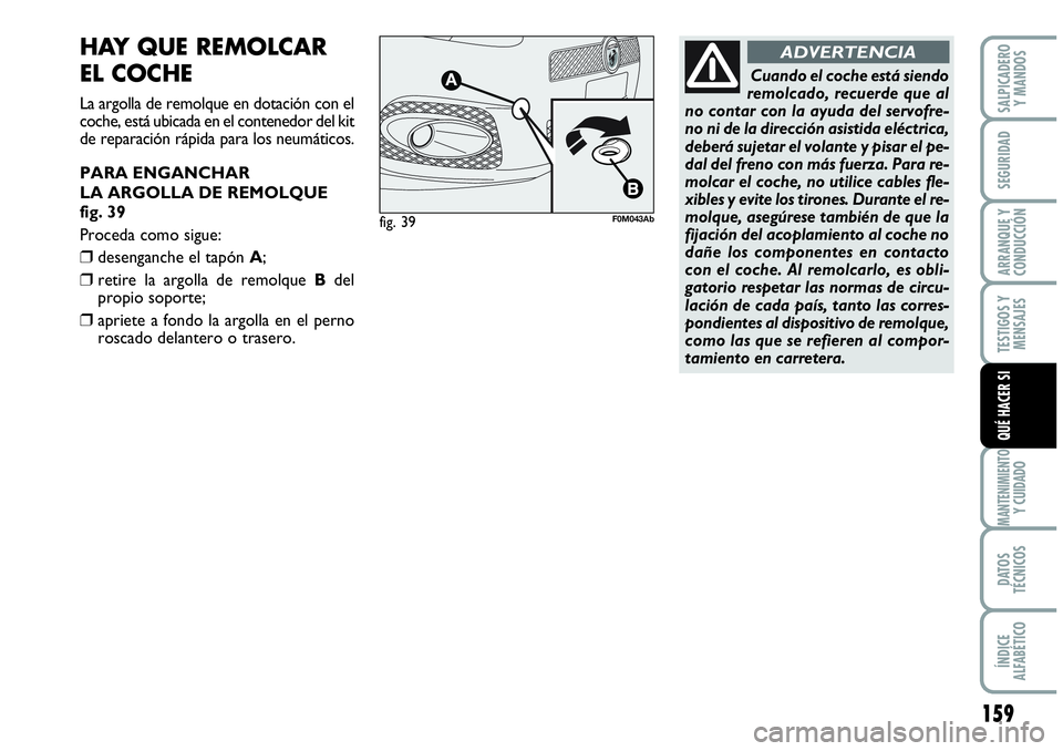 Abarth Grande Punto 2008 Manual de Empleo y Cuidado (in Spanish) 159
TESTIGOS Y
MENSAJES
MANTENIMIENTOY CUIDADO
DATOS
TÉCNICOS
ÍNDICE
ALFABÉTICO
SALPICADERO
Y MANDOS
SEGURIDAD
ARRANQUE Y
CONDUCCIÓN
QUÉ HACER SI
HAY QUE REMOLCAR
EL COCHE
La argolla de remo Abarth Grande Punto 2008 Manual de Empleo y Cuidado (in Spanish) 159
TESTIGOS Y
MENSAJES
MANTENIMIENTOY CUIDADO
DATOS
TÉCNICOS
ÍNDICE
ALFABÉTICO
SALPICADERO
Y MANDOS
SEGURIDAD
ARRANQUE Y
CONDUCCIÓN
QUÉ HACER SI
HAY QUE REMOLCAR
EL COCHE
La argolla de remo
