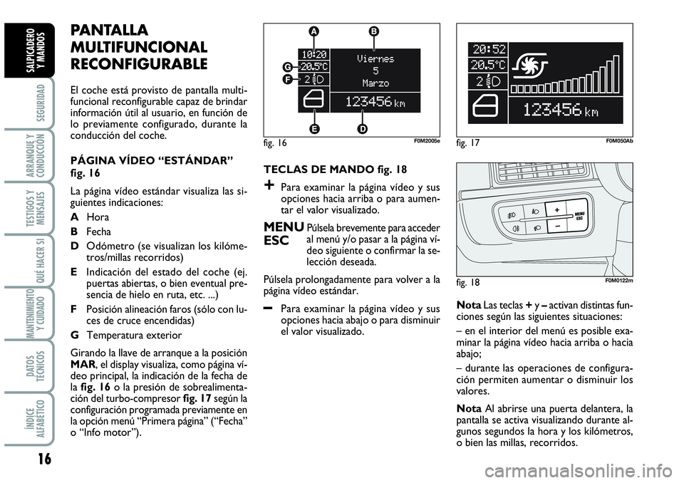 Abarth Grande Punto 2008  Manual de Empleo y Cuidado (in Spanish) 16
SEGURIDAD
ARRANQUE Y
CONDUCCIÓN
TESTIGOS Y
MENSAJES
QUÉ HACER SI
MANTENIMIENTOY CUIDADO
DATOS
TÉCNICOS
ÍNDICE
ALFABÉTICO
SALPICADERO 
Y MANDOS
PANTALLA
MULTIFUNCIONAL
RECONFIGURABLE 
El coche 