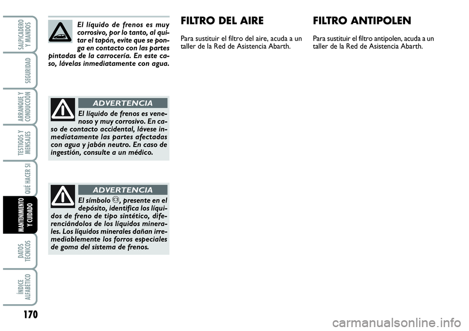 Abarth Grande Punto 2008 Manual de Empleo y Cuidado (in Spanish) 170
TESTIGOS Y
MENSAJES
DATOS
TÉCNICOS
ÍNDICE
ALFABÉTICO
SALPICADERO
Y MANDOS
SEGURIDAD
ARRANQUE Y
CONDUCCIÓN
QUÉ HACER SI
MANTENIMIENTOY CUIDADO
El líquido de frenos es muy
corrosivo, por Abarth Grande Punto 2008 Manual de Empleo y Cuidado (in Spanish) 170
TESTIGOS Y
MENSAJES
DATOS
TÉCNICOS
ÍNDICE
ALFABÉTICO
SALPICADERO
Y MANDOS
SEGURIDAD
ARRANQUE Y
CONDUCCIÓN
QUÉ HACER SI
MANTENIMIENTOY CUIDADO
El líquido de frenos es muy
corrosivo, por