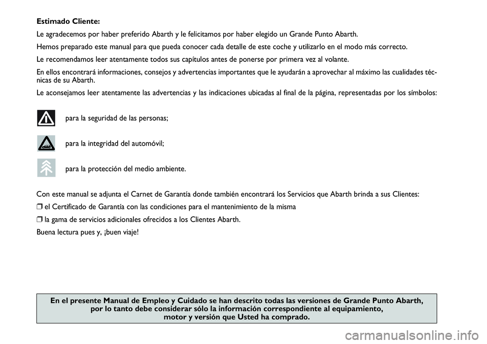 Abarth Grande Punto 2010  Manual de Empleo y Cuidado (in Spanish) Estimado Cliente:
Le agradecemos por haber preferido Abarth y le felicitamos por haber elegido un Grande Punto Abarth.
Hemos preparado este manual para que pueda conocer cada detalle de este coche y u