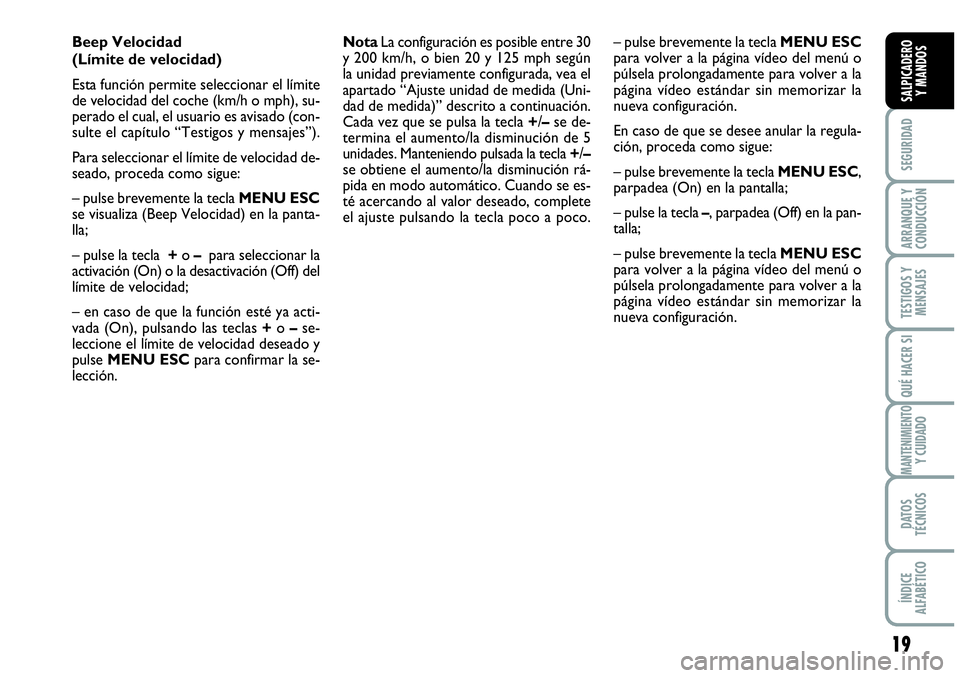 Abarth Grande Punto 2009  Manual de Empleo y Cuidado (in Spanish) 19
SEGURIDAD
ARRANQUE Y 
CONDUCCIÓN
TESTIGOS Y 
MENSAJES
QUÉ HACER SI
MANTENIMIENTOY CUIDADO
DATOS 
TÉCNICOS
ÍNDICE 
ALFABÉTICO
SALPICADERO 
Y MANDOS
NotaLa configuración es posible entre 30
y 2