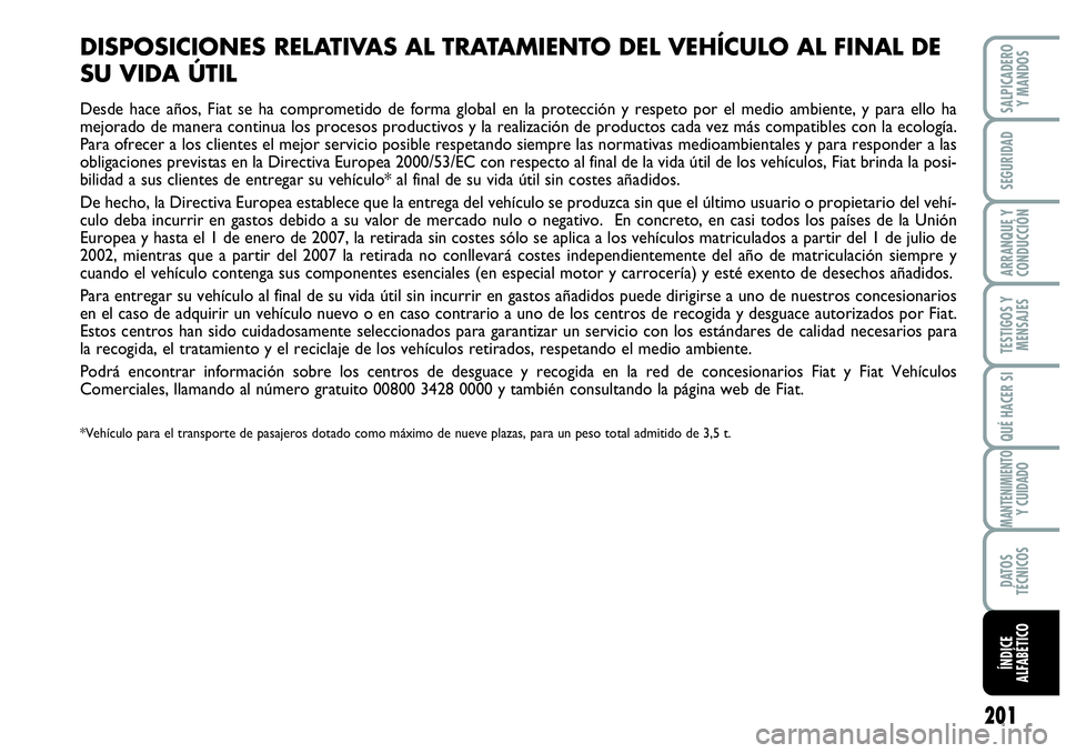 Abarth Grande Punto 2009  Manual de Empleo y Cuidado (in Spanish) 201
TESTIGOS Y 
MENSAJES
SALPICADERO 
Y MANDOS
SEGURIDAD
ARRANQUE Y 
CONDUCCIÓN
QUÉ HACER SI
MANTENIMIENTOY CUIDADO
DATOS 
TÉCNICOS
ÍNDICE 
ALFABÉTICO
DISPOSICIONES RELATIVAS AL TRATAMIENTO DEL V