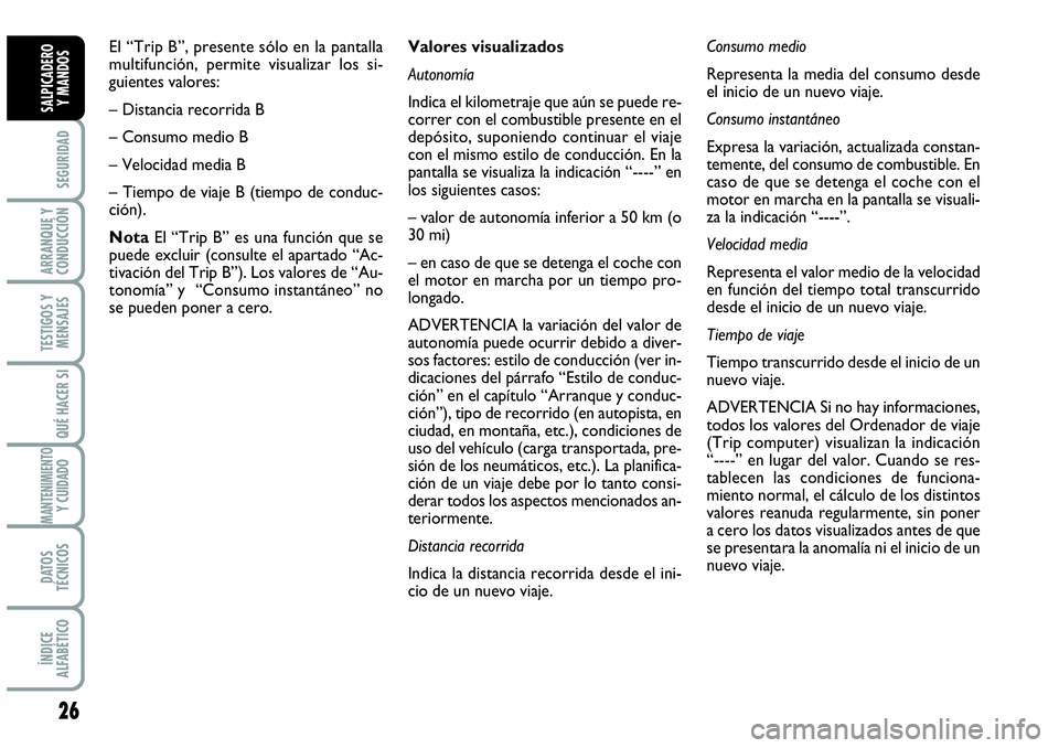 Abarth Grande Punto 2009  Manual de Empleo y Cuidado (in Spanish) 26
SEGURIDAD
ARRANQUE Y
CONDUCCIÓN
TESTIGOS Y
MENSAJES
QUÉ HACER SI
MANTENIMIENTOY CUIDADO
DATOS
TÉCNICOS
ÍNDICE
ALFABÉTICO
SALPICADERO 
Y MANDOS
Valores visualizados
Autonomía
Indica el kilomet