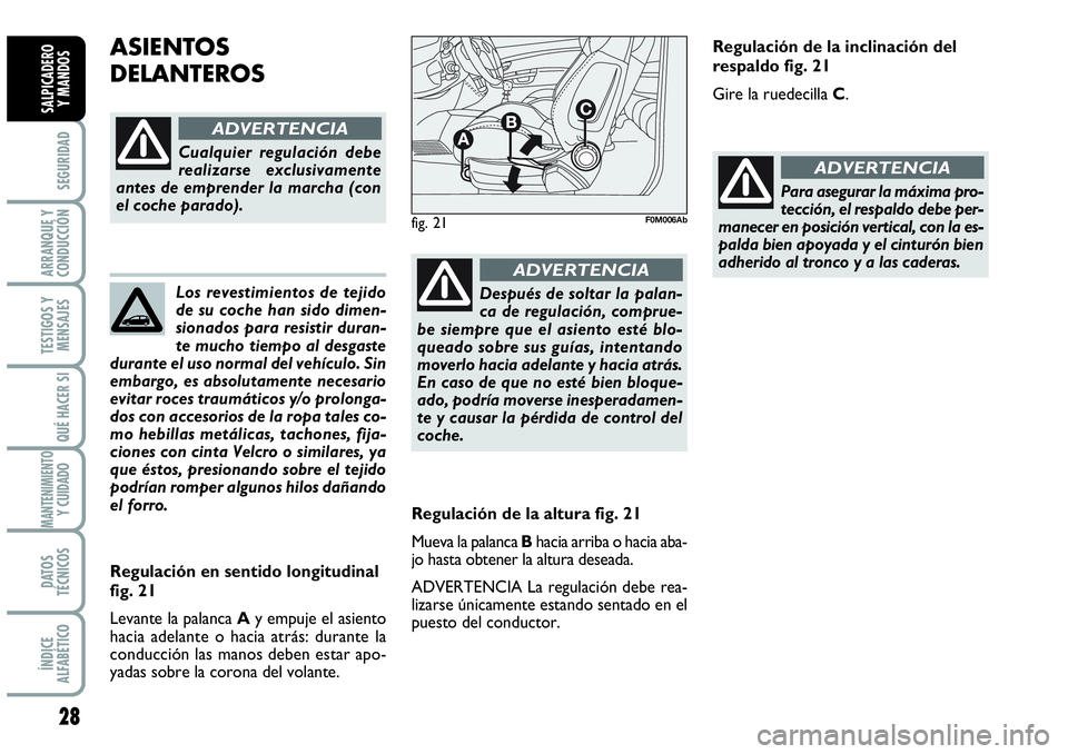 Abarth Grande Punto 2008  Manual de Empleo y Cuidado (in Spanish) Los revestimientos de tejido
de su coche han sido dimen-
sionados para resistir duran-
te mucho tiempo al desgaste
durante el uso normal del vehículo. Sin
embargo, es absolutamente necesario
evitar r