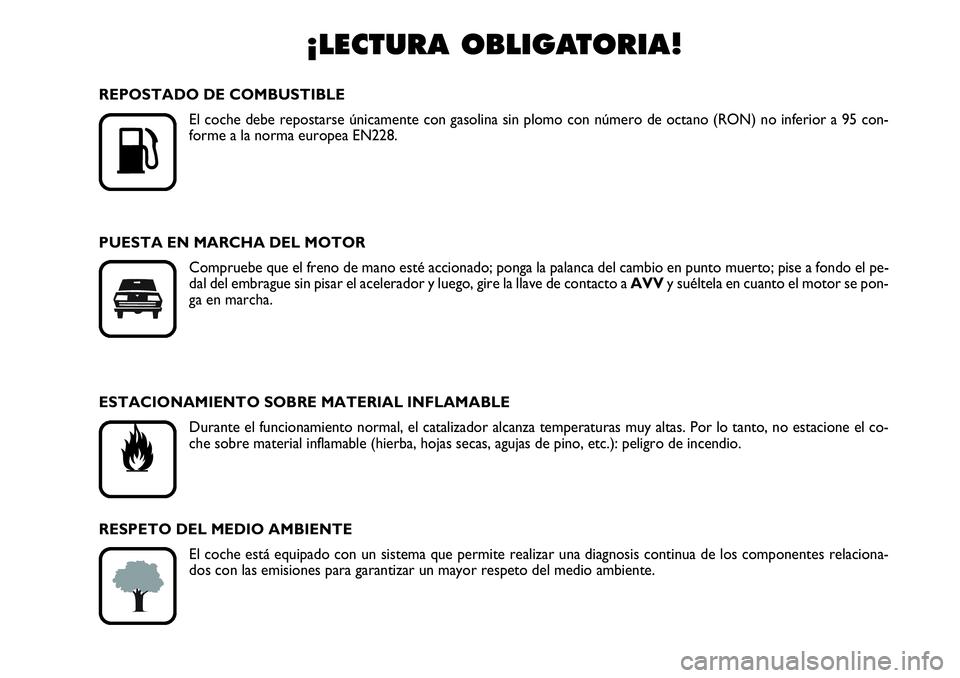 Abarth Grande Punto 2010  Manual de Empleo y Cuidado (in Spanish) ¡LECTURA OBLIGATORIA!

K
REPOSTADO DE COMBUSTIBLE
El coche debe repostarse únicamente con gasolina sin plomo con número de octano (RON) no inferior a 95 con-
forme a la norma europea EN228.
PUESTA