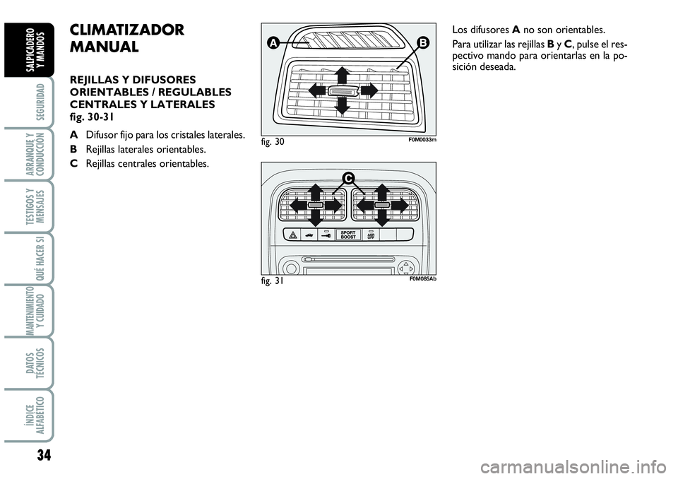 Abarth Grande Punto 2007  Manual de Empleo y Cuidado (in Spanish) 34
SEGURIDAD
ARRANQUE Y
CONDUCCIÓN
TESTIGOS Y
MENSAJES
QUÉ HACER SI
MANTENIMIENTOY CUIDADO
DATOS
TÉCNICOS
ÍNDICE
ALFABÉTICO
SALPICADERO 
Y MANDOS
CLIMATIZADOR
MANUAL 
REJILLAS Y DIFUSORES
ORIENTA