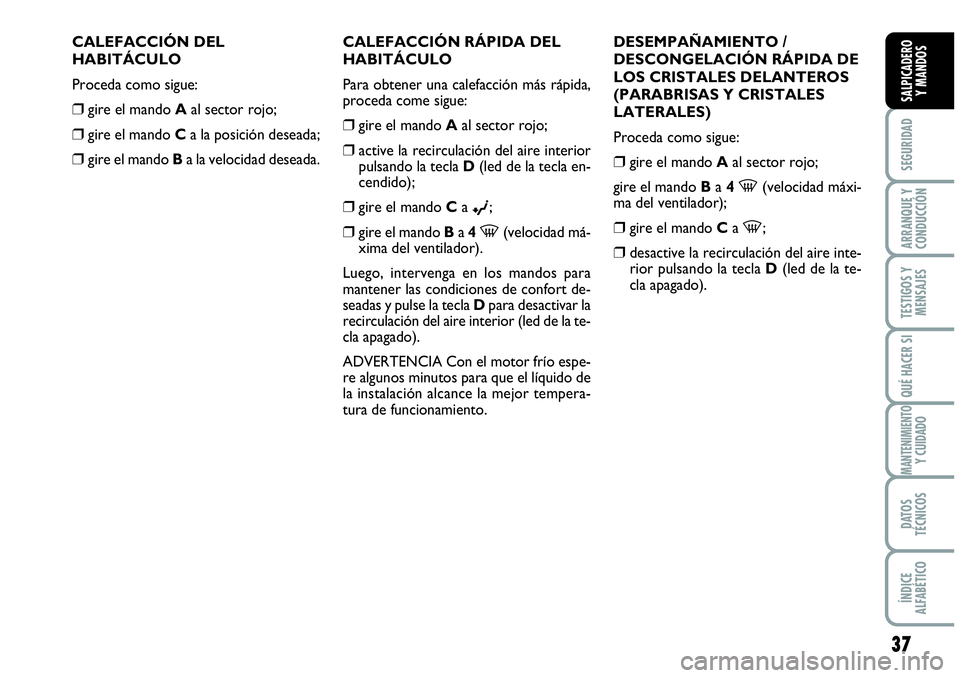 Abarth Grande Punto 2009  Manual de Empleo y Cuidado (in Spanish) 37
SEGURIDAD
ARRANQUE Y 
CONDUCCIÓN
TESTIGOS Y 
MENSAJES
QUÉ HACER SI
MANTENIMIENTOY CUIDADO
DATOS 
TÉCNICOS
ÍNDICE 
ALFABÉTICO
SALPICADERO 
Y MANDOS
CALEFACCIÓN DEL
HABITÁCULO
Proceda como sig