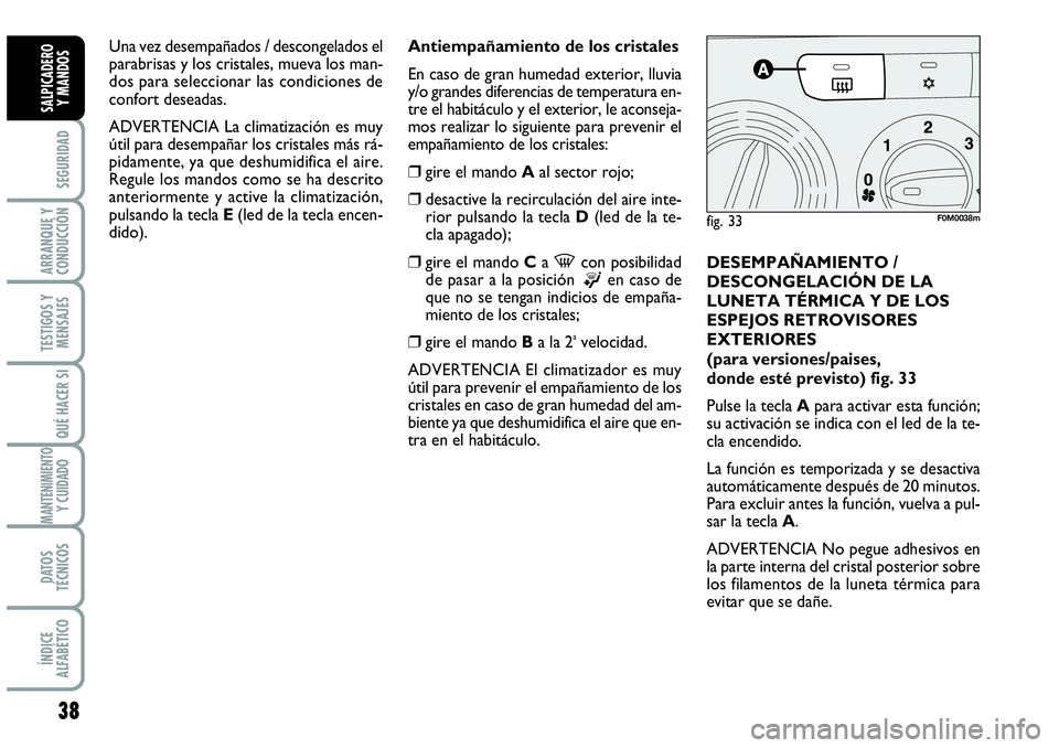 Abarth Grande Punto 2008  Manual de Empleo y Cuidado (in Spanish) 38
SEGURIDAD
ARRANQUE Y
CONDUCCIÓN
TESTIGOS Y
MENSAJES
QUÉ HACER SI
MANTENIMIENTOY CUIDADO
DATOS
TÉCNICOS
ÍNDICE
ALFABÉTICO
SALPICADERO 
Y MANDOS
DESEMPAÑAMIENTO /
DESCONGELACIÓN DE LA
LUNETA T