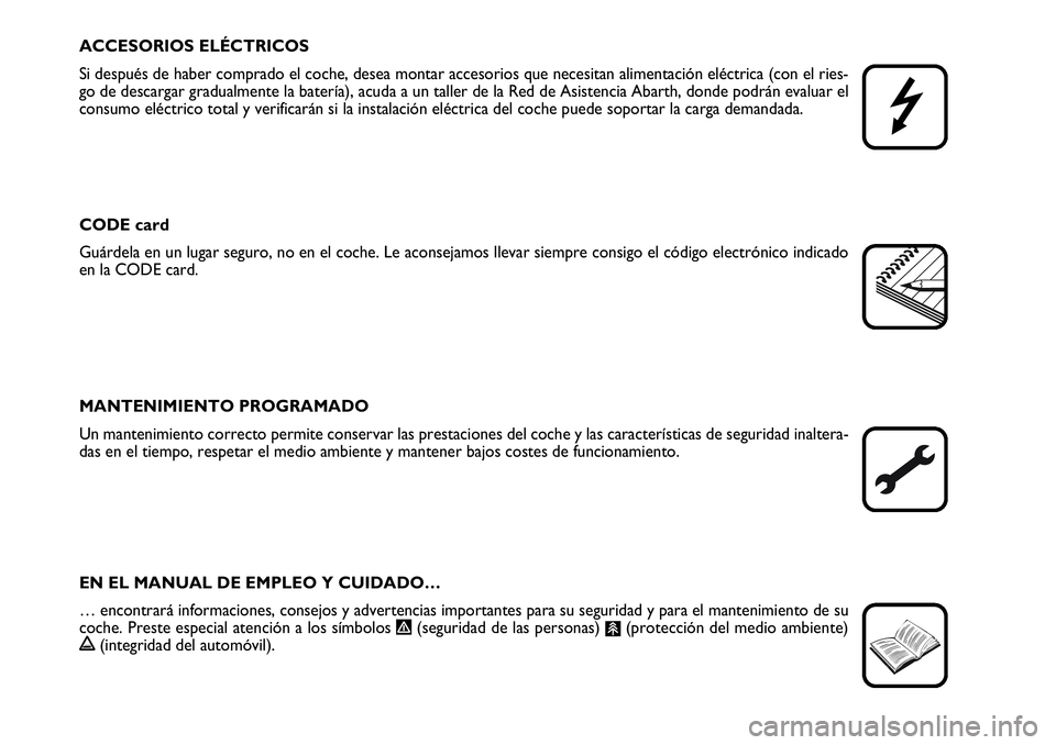 Abarth Grande Punto 2009  Manual de Empleo y Cuidado (in Spanish) ACCESORIOS ELÉCTRICOS
Si después de haber comprado el coche, desea montar accesorios que necesitan alimentación eléctrica (con el ries-
go de descargar gradualmente la batería), acuda a un taller