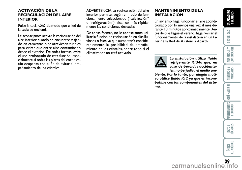 Abarth Grande Punto 2008 Manual de Empleo y Cuidado (in Spanish) 39
SEGURIDAD
ARRANQUE Y
CONDUCCIÓN
TESTIGOS Y
MENSAJES
QUÉ HACER SI
MANTENIMIENTOY CUIDADO
DATOS
TÉCNICOS
ÍNDICE
ALFABÉTICO
SALPICADERO
Y MANDOS
MANTENIMIENTO DE LA
INSTALACIÓN
En invierno Abarth Grande Punto 2008 Manual de Empleo y Cuidado (in Spanish) 39
SEGURIDAD
ARRANQUE Y
CONDUCCIÓN
TESTIGOS Y
MENSAJES
QUÉ HACER SI
MANTENIMIENTOY CUIDADO
DATOS
TÉCNICOS
ÍNDICE
ALFABÉTICO
SALPICADERO
Y MANDOS
MANTENIMIENTO DE LA
INSTALACIÓN
En invierno