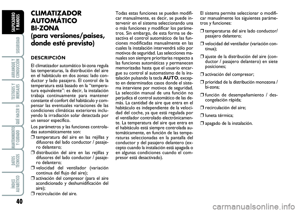 Abarth Grande Punto 2008  Manual de Empleo y Cuidado (in Spanish) 40
SEGURIDAD
ARRANQUE Y
CONDUCCIÓN
TESTIGOS Y
MENSAJES
QUÉ HACER SI
MANTENIMIENTOY CUIDADO
DATOS
TÉCNICOS
ÍNDICE
ALFABÉTICO
SALPICADERO 
Y MANDOS
CLIMATIZADOR
AUTOMÁTICO 
BI-ZONA
(para versiones