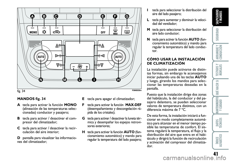 Abarth Grande Punto 2009  Manual de Empleo y Cuidado (in Spanish) 41
SEGURIDAD
ARRANQUE Y 
CONDUCCIÓN
TESTIGOS Y 
MENSAJES
QUÉ HACER SI
MANTENIMIENTOY CUIDADO
DATOS 
TÉCNICOS
ÍNDICE 
ALFABÉTICO
SALPICADERO 
Y MANDOS
MANDOS fig. 34
Atecla para activar la funció