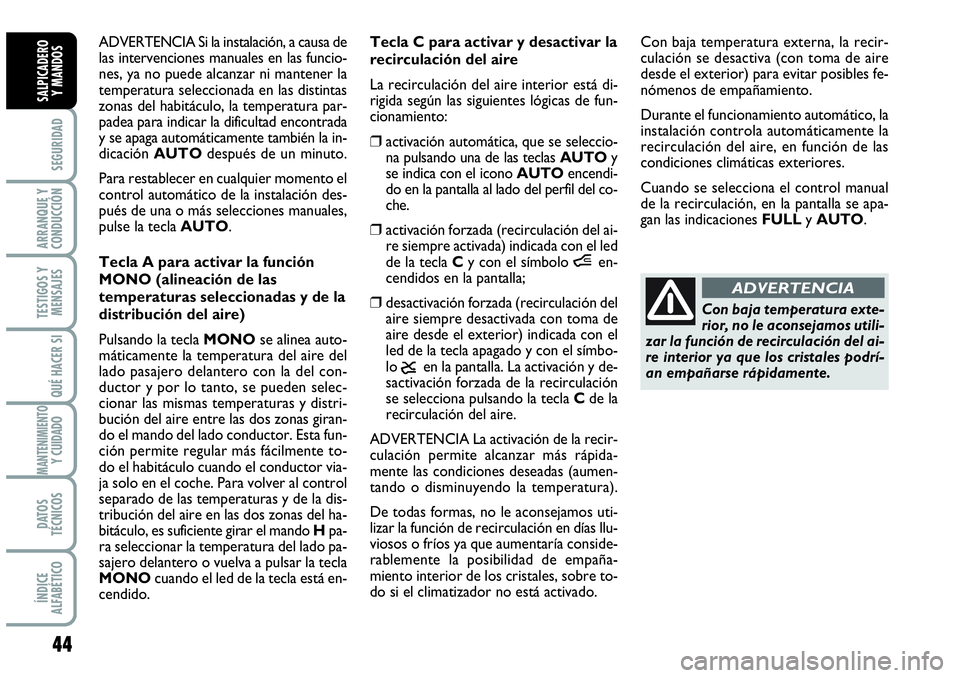 Abarth Grande Punto 2009  Manual de Empleo y Cuidado (in Spanish) 44
SEGURIDAD
ARRANQUE Y
CONDUCCIÓN
TESTIGOS Y
MENSAJES
QUÉ HACER SI
MANTENIMIENTOY CUIDADO
DATOS
TÉCNICOS
ÍNDICE
ALFABÉTICO
SALPICADERO 
Y MANDOS
ADVERTENCIA Si la instalación, a causa de
las in