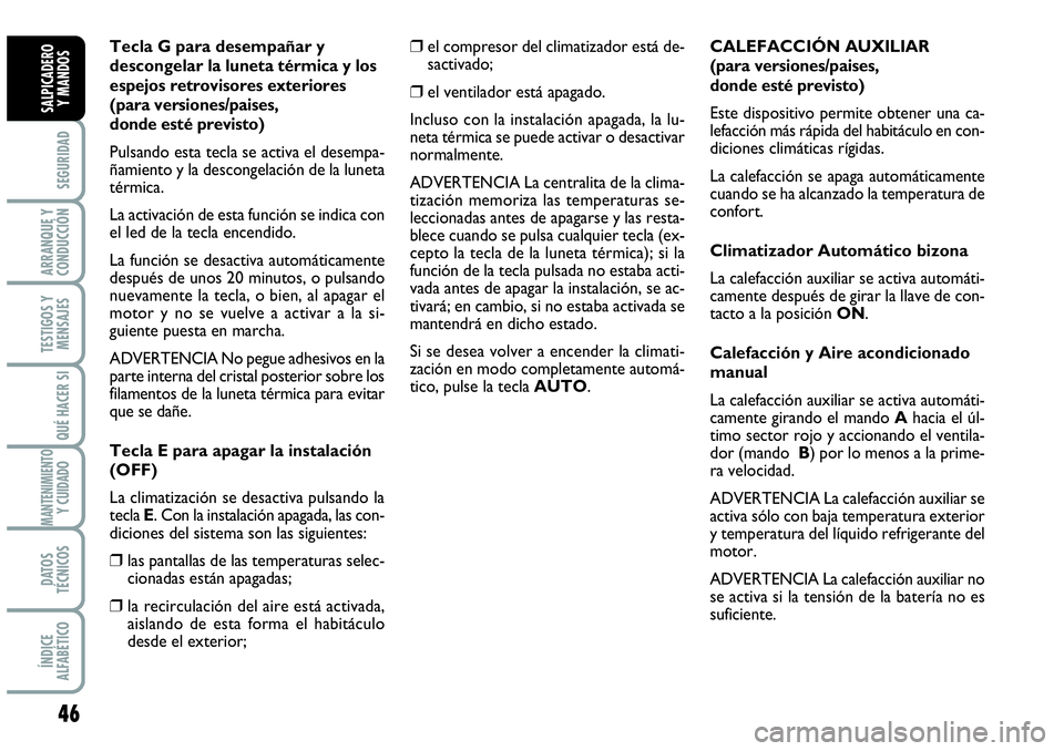 Abarth Grande Punto 2008 Manual de Empleo y Cuidado (in Spanish) 46
SEGURIDAD
ARRANQUE Y
CONDUCCIÓN
TESTIGOS Y
MENSAJES
QUÉ HACER SI
MANTENIMIENTOY CUIDADO
DATOS
TÉCNICOS
ÍNDICE
ALFABÉTICO
SALPICADERO
Y MANDOS
Tecla G para desempañar y
descongelar la luneta Abarth Grande Punto 2008 Manual de Empleo y Cuidado (in Spanish) 46
SEGURIDAD
ARRANQUE Y
CONDUCCIÓN
TESTIGOS Y
MENSAJES
QUÉ HACER SI
MANTENIMIENTOY CUIDADO
DATOS
TÉCNICOS
ÍNDICE
ALFABÉTICO
SALPICADERO
Y MANDOS
Tecla G para desempañar y
descongelar la luneta