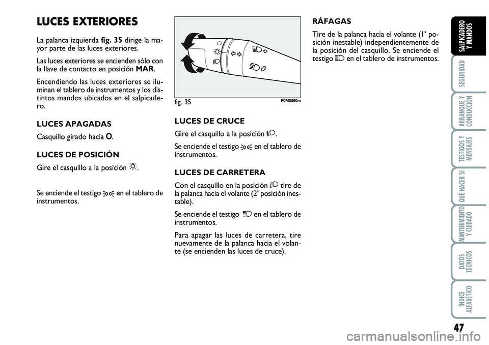 Abarth Grande Punto 2009  Manual de Empleo y Cuidado (in Spanish) 47
SEGURIDAD
ARRANQUE Y 
CONDUCCIÓN
TESTIGOS Y 
MENSAJES
QUÉ HACER SI
MANTENIMIENTOY CUIDADO
DATOS 
TÉCNICOS
ÍNDICE 
ALFABÉTICO
SALPICADERO 
Y MANDOS
LUCES EXTERIORES
La palanca izquierda fig. 35