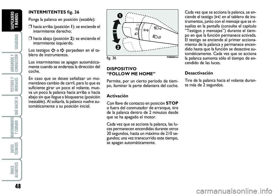 Abarth Grande Punto 2008  Manual de Empleo y Cuidado (in Spanish) 48
SEGURIDAD
ARRANQUE Y
CONDUCCIÓN
TESTIGOS Y
MENSAJES
QUÉ HACER SI
MANTENIMIENTOY CUIDADO
DATOS
TÉCNICOS
ÍNDICE
ALFABÉTICO
SALPICADERO 
Y MANDOS
INTERMITENTES fig. 36
Ponga la palanca en posici�