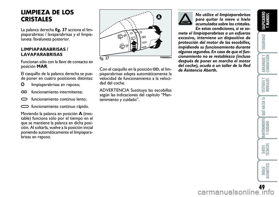 Abarth Grande Punto 2008  Manual de Empleo y Cuidado (in Spanish) 49
SEGURIDAD
ARRANQUE Y 
CONDUCCIÓN
TESTIGOS Y 
MENSAJES
QUÉ HACER SI
MANTENIMIENTOY CUIDADO
DATOS 
TÉCNICOS
ÍNDICE 
ALFABÉTICO
SALPICADERO 
Y MANDOS
LIMPIEZA DE LOS
CRISTALES 
La palanca derecha