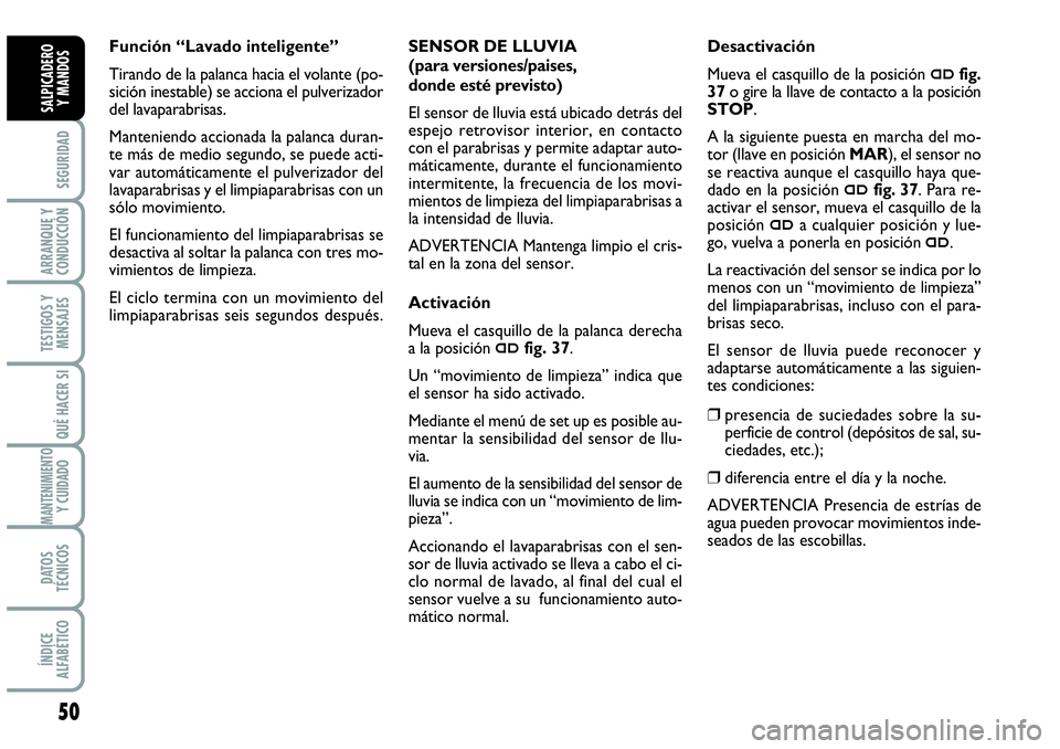 Abarth Grande Punto 2009  Manual de Empleo y Cuidado (in Spanish) 50
SEGURIDAD
ARRANQUE Y
CONDUCCIÓN
TESTIGOS Y
MENSAJES
QUÉ HACER SI
MANTENIMIENTOY CUIDADO
DATOS
TÉCNICOS
ÍNDICE
ALFABÉTICO
SALPICADERO 
Y MANDOS
SENSOR DE LLUVIA 
(para versiones/paises, 
donde 