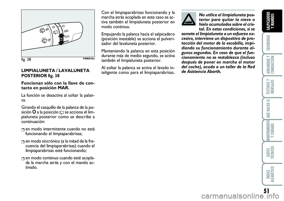 Abarth Grande Punto 2008  Manual de Empleo y Cuidado (in Spanish) 51
SEGURIDAD
ARRANQUE Y 
CONDUCCIÓN
TESTIGOS Y 
MENSAJES
QUÉ HACER SI
MANTENIMIENTOY CUIDADO
DATOS 
TÉCNICOS
ÍNDICE 
ALFABÉTICO
SALPICADERO 
Y MANDOS
LIMPIALUNETA / LAVALUNETA
POSTERIOR fig. 38
F