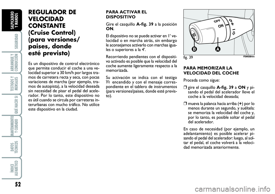 Abarth Grande Punto 2008  Manual de Empleo y Cuidado (in Spanish) 52
SEGURIDAD
ARRANQUE Y
CONDUCCIÓN
TESTIGOS Y
MENSAJES
QUÉ HACER SI
MANTENIMIENTOY CUIDADO
DATOS
TÉCNICOS
ÍNDICE
ALFABÉTICO
SALPICADERO 
Y MANDOS
REGULADOR DE
VELOCIDAD
CONSTANTE
(Cruise Control)