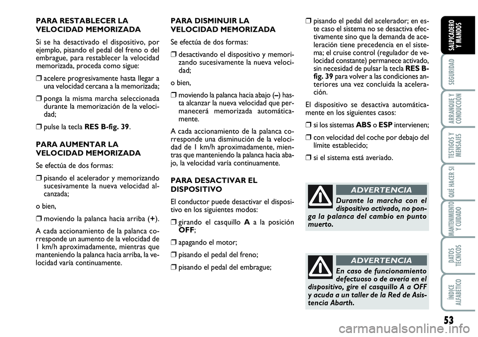 Abarth Grande Punto 2009  Manual de Empleo y Cuidado (in Spanish) 53
SEGURIDAD
ARRANQUE Y 
CONDUCCIÓN
TESTIGOS Y 
MENSAJES
QUÉ HACER SI
MANTENIMIENTOY CUIDADO
DATOS 
TÉCNICOS
ÍNDICE 
ALFABÉTICO
SALPICADERO 
Y MANDOS
PARA RESTABLECER LA
VELOCIDAD MEMORIZADA 
Si 