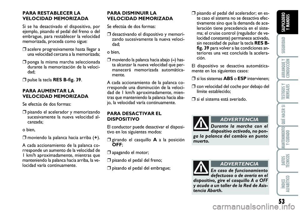 Abarth Grande Punto 2008  Manual de Empleo y Cuidado (in Spanish) 53
SEGURIDAD
ARRANQUE Y 
CONDUCCIÓN
TESTIGOS Y 
MENSAJES
QUÉ HACER SI
MANTENIMIENTOY CUIDADO
DATOS 
TÉCNICOS
ÍNDICE 
ALFABÉTICO
SALPICADERO 
Y MANDOS
PARA RESTABLECER LA
VELOCIDAD MEMORIZADA 
Si 