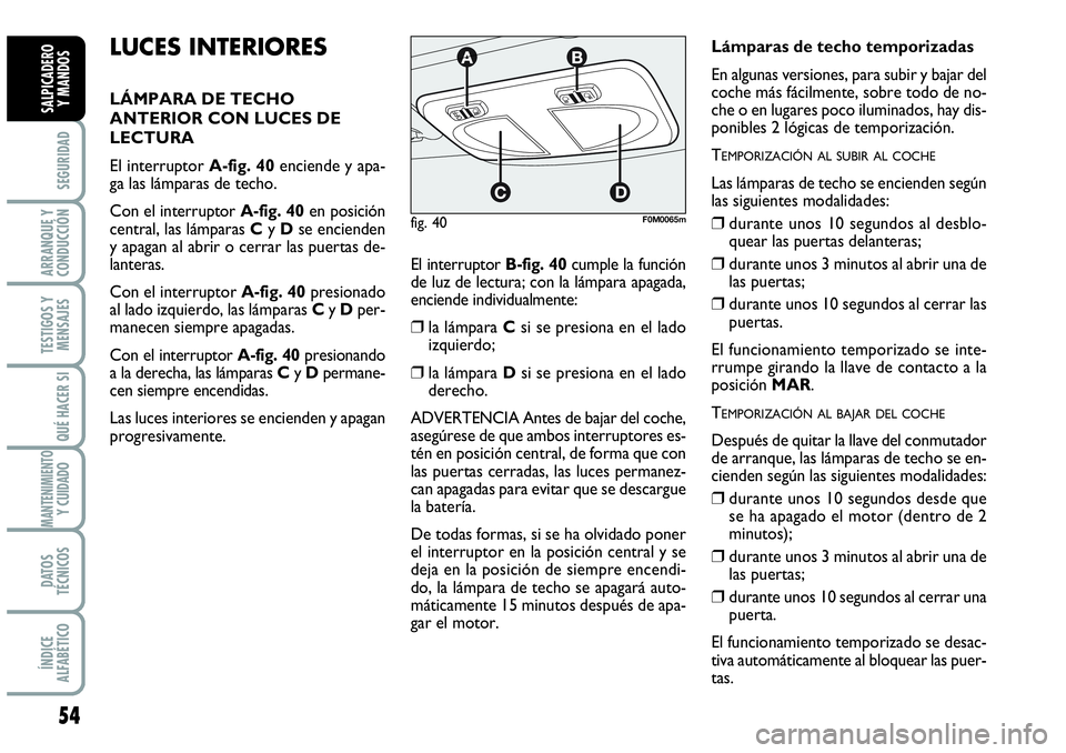 Abarth Grande Punto 2008  Manual de Empleo y Cuidado (in Spanish) 54
SEGURIDAD
ARRANQUE Y
CONDUCCIÓN
TESTIGOS Y
MENSAJES
QUÉ HACER SI
MANTENIMIENTOY CUIDADO
DATOS
TÉCNICOS
ÍNDICE
ALFABÉTICO
SALPICADERO 
Y MANDOS
LUCES INTERIORES
LÁMPARA DE TECHO
ANTERIOR CON L
