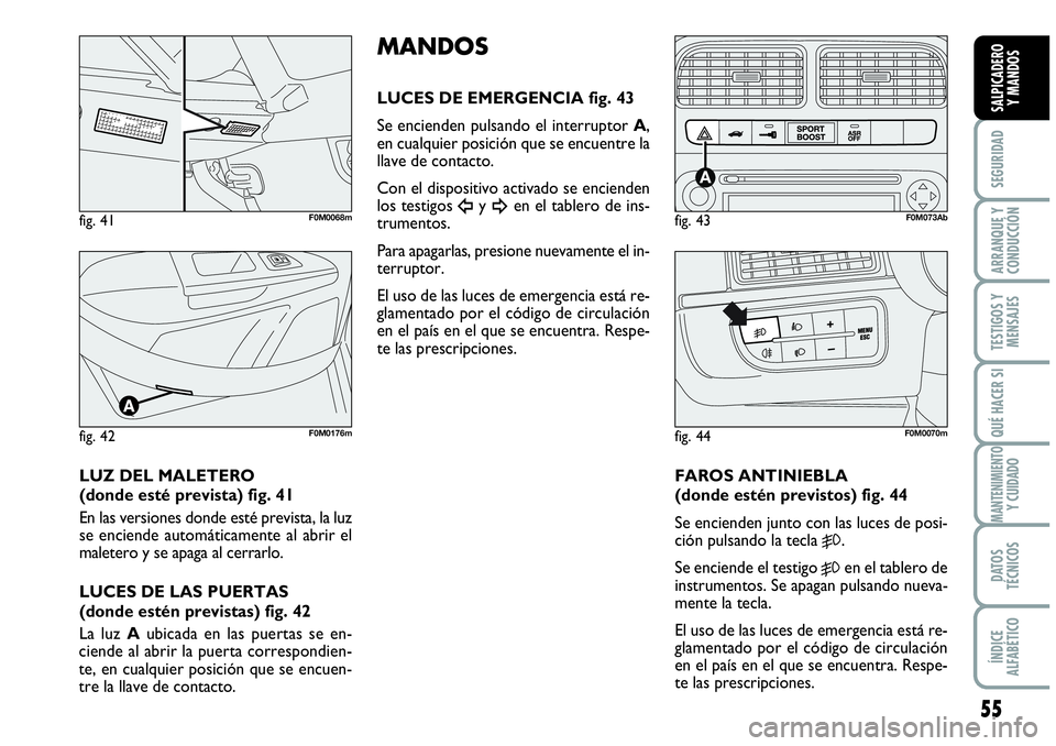Abarth Grande Punto 2008  Manual de Empleo y Cuidado (in Spanish) 55
SEGURIDAD
ARRANQUE Y 
CONDUCCIÓN
TESTIGOS Y 
MENSAJES
QUÉ HACER SI
MANTENIMIENTOY CUIDADO
DATOS 
TÉCNICOS
ÍNDICE 
ALFABÉTICO
SALPICADERO 
Y MANDOS
LUZ DEL MALETERO
(donde esté prevista) fig. 