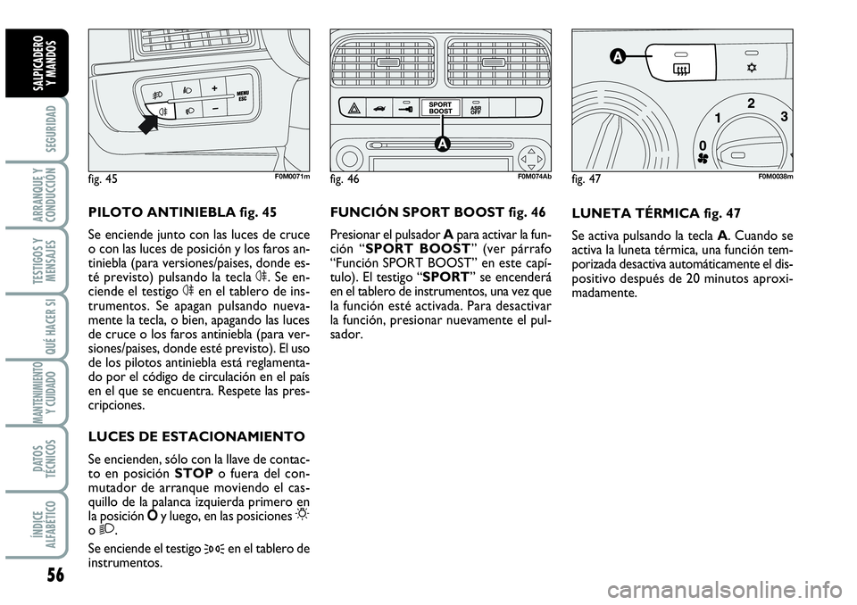 Abarth Grande Punto 2008  Manual de Empleo y Cuidado (in Spanish) 56
SEGURIDAD
ARRANQUE Y
CONDUCCIÓN
TESTIGOS Y
MENSAJES
QUÉ HACER SI
MANTENIMIENTOY CUIDADO
DATOS
TÉCNICOS
ÍNDICE
ALFABÉTICO
SALPICADERO 
Y MANDOS
LUNETA TÉRMICA fig. 47
Se activa pulsando la tec