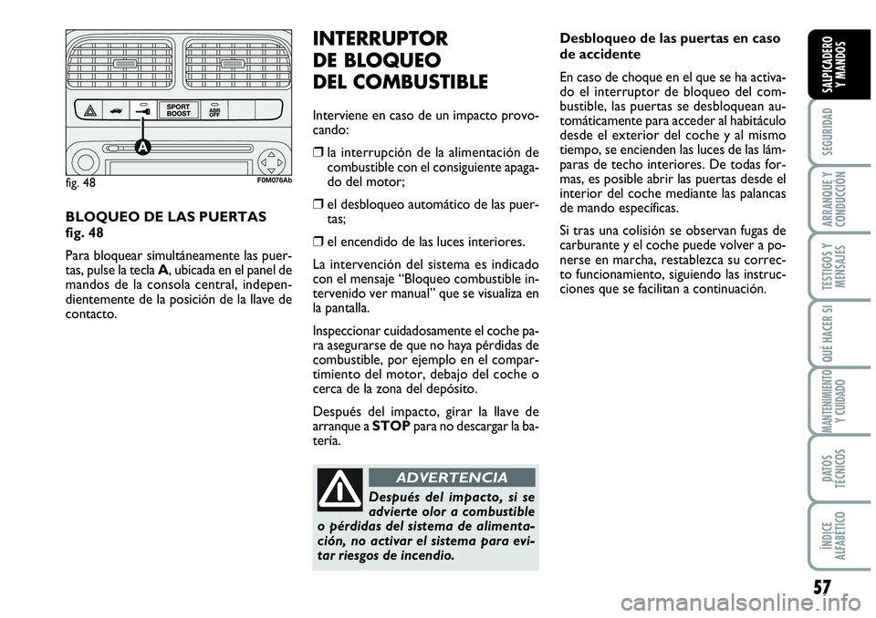 Abarth Grande Punto 2008  Manual de Empleo y Cuidado (in Spanish) Desbloqueo de las puertas en caso
de accidente
En caso de choque en el que se ha activa-
do el interruptor de bloqueo del com-
bustible, las puertas se desbloquean au-
tomáticamente para acceder al h