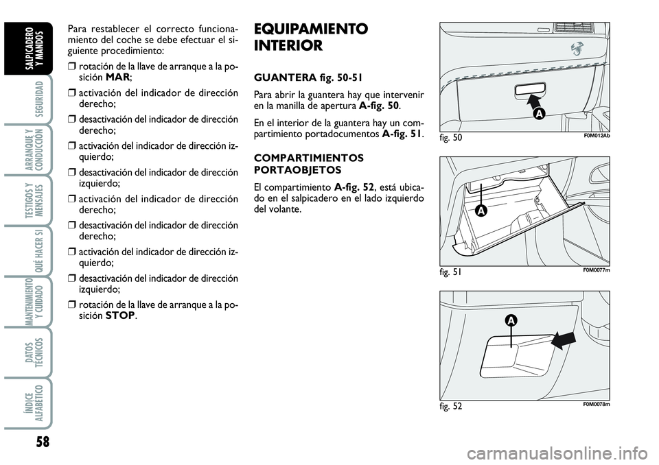Abarth Grande Punto 2008  Manual de Empleo y Cuidado (in Spanish) 58
SEGURIDAD
ARRANQUE Y
CONDUCCIÓN
TESTIGOS Y
MENSAJES
QUÉ HACER SI
MANTENIMIENTOY CUIDADO
DATOS
TÉCNICOS
ÍNDICE
ALFABÉTICO
SALPICADERO 
Y MANDOS
fig. 51F0M0077m
fig. 50F0M012Ab
fig. 52F0M0078m
E