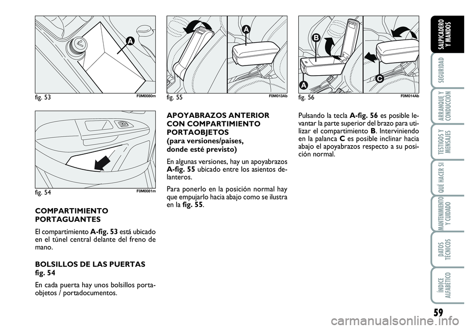 Abarth Grande Punto 2009  Manual de Empleo y Cuidado (in Spanish) 59
SEGURIDAD
ARRANQUE Y 
CONDUCCIÓN
TESTIGOS Y 
MENSAJES
QUÉ HACER SI
MANTENIMIENTOY CUIDADO
DATOS 
TÉCNICOS
ÍNDICE 
ALFABÉTICO
SALPICADERO 
Y MANDOS
APOYABRAZOS ANTERIOR
CON COMPARTIMIENTO
PORTA