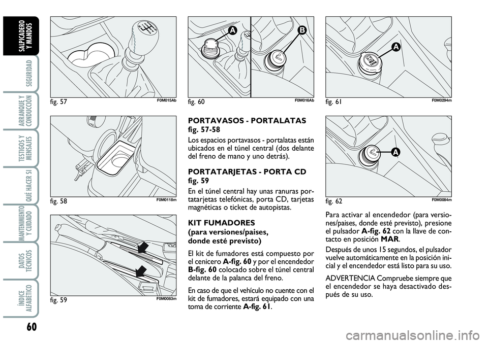 Abarth Grande Punto 2008 Manual de Empleo y Cuidado (in Spanish) 60
SEGURIDAD
ARRANQUE Y
CONDUCCIÓN
TESTIGOS Y
MENSAJES
QUÉ HACER SI
MANTENIMIENTOY CUIDADO
DATOS
TÉCNICOS
ÍNDICE
ALFABÉTICO
SALPICADERO
Y MANDOS
Para activar al encendedor (para versio-
nes/pais Abarth Grande Punto 2008 Manual de Empleo y Cuidado (in Spanish) 60
SEGURIDAD
ARRANQUE Y
CONDUCCIÓN
TESTIGOS Y
MENSAJES
QUÉ HACER SI
MANTENIMIENTOY CUIDADO
DATOS
TÉCNICOS
ÍNDICE
ALFABÉTICO
SALPICADERO
Y MANDOS
Para activar al encendedor (para versio-
nes/pais