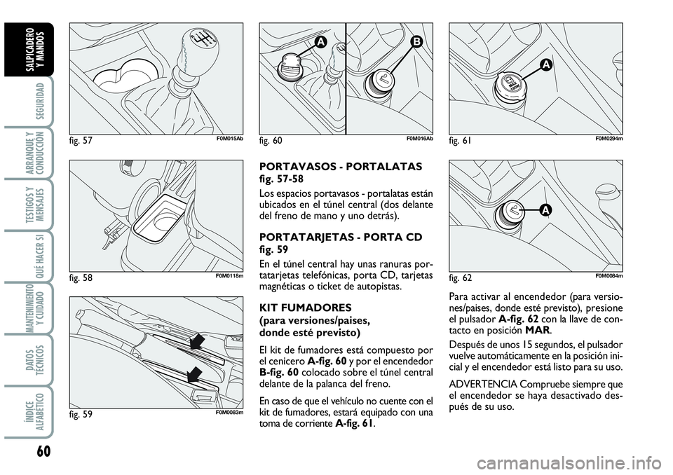 Abarth Grande Punto 2009  Manual de Empleo y Cuidado (in Spanish) 60
SEGURIDAD
ARRANQUE Y
CONDUCCIÓN
TESTIGOS Y
MENSAJES
QUÉ HACER SI
MANTENIMIENTOY CUIDADO
DATOS
TÉCNICOS
ÍNDICE
ALFABÉTICO
SALPICADERO 
Y MANDOS
Para activar al encendedor (para versio-
nes/pais