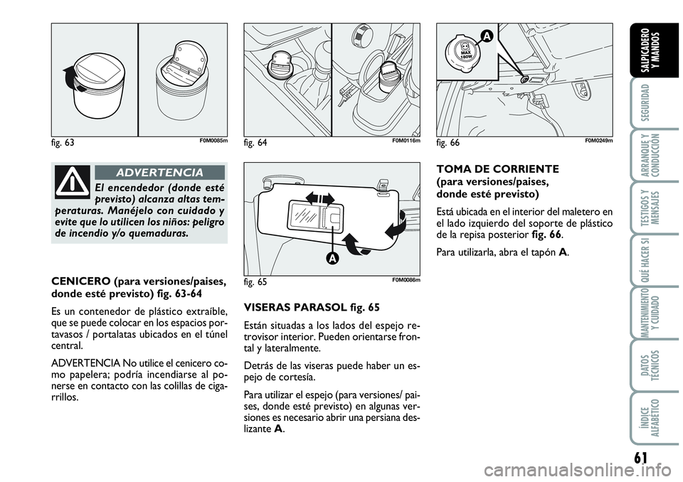 Abarth Grande Punto 2008 Manual de Empleo y Cuidado (in Spanish) 61
SEGURIDAD
ARRANQUE Y
CONDUCCIÓN
TESTIGOS Y
MENSAJES
QUÉ HACER SI
MANTENIMIENTOY CUIDADO
DATOS
TÉCNICOS
ÍNDICE
ALFABÉTICO
SALPICADERO
Y MANDOS
CENICERO (para versiones/paises,
donde esté Abarth Grande Punto 2008 Manual de Empleo y Cuidado (in Spanish) 61
SEGURIDAD
ARRANQUE Y
CONDUCCIÓN
TESTIGOS Y
MENSAJES
QUÉ HACER SI
MANTENIMIENTOY CUIDADO
DATOS
TÉCNICOS
ÍNDICE
ALFABÉTICO
SALPICADERO
Y MANDOS
CENICERO (para versiones/paises,
donde esté