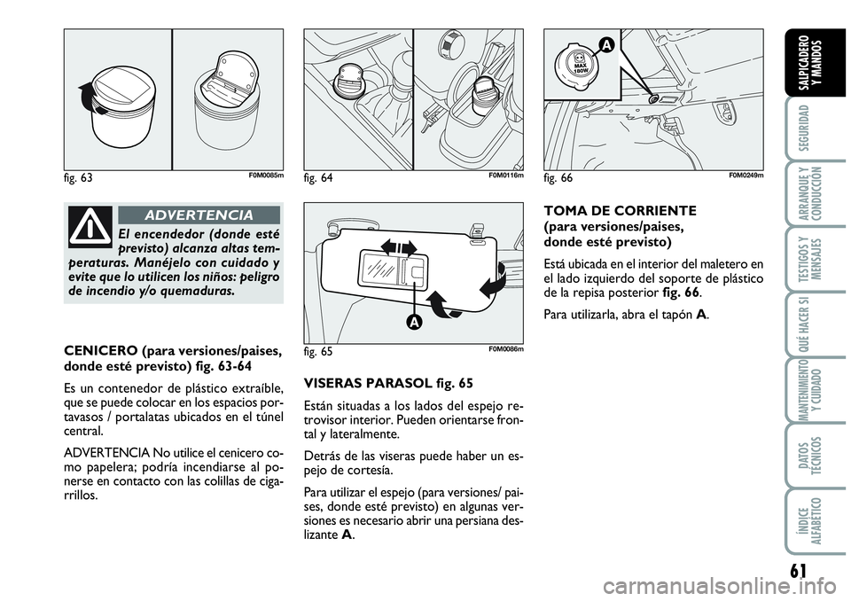 Abarth Grande Punto 2009  Manual de Empleo y Cuidado (in Spanish) 61
SEGURIDAD
ARRANQUE Y 
CONDUCCIÓN
TESTIGOS Y 
MENSAJES
QUÉ HACER SI
MANTENIMIENTOY CUIDADO
DATOS 
TÉCNICOS
ÍNDICE 
ALFABÉTICO
SALPICADERO 
Y MANDOS
CENICERO (para versiones/paises,
donde esté 