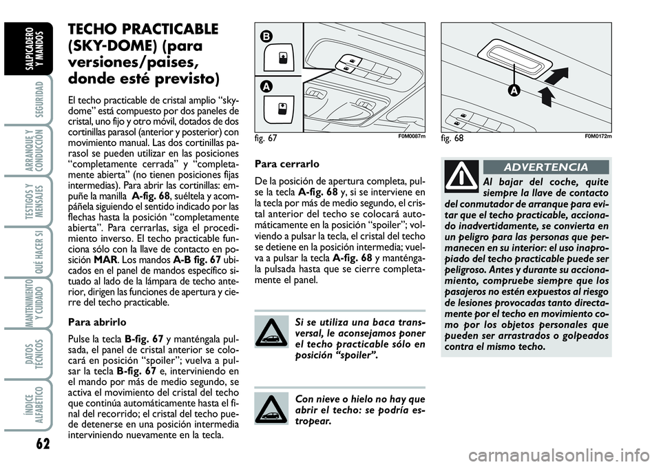 Abarth Grande Punto 2008 Manual de Empleo y Cuidado (in Spanish) 62
SEGURIDAD
ARRANQUE Y
CONDUCCIÓN
TESTIGOS Y
MENSAJES
QUÉ HACER SI
MANTENIMIENTOY CUIDADO
DATOS
TÉCNICOS
ÍNDICE
ALFABÉTICO
SALPICADERO
Y MANDOS
TECHO PRACTICABLE
(SKY-DOME) (para
versiones/pais Abarth Grande Punto 2008 Manual de Empleo y Cuidado (in Spanish) 62
SEGURIDAD
ARRANQUE Y
CONDUCCIÓN
TESTIGOS Y
MENSAJES
QUÉ HACER SI
MANTENIMIENTOY CUIDADO
DATOS
TÉCNICOS
ÍNDICE
ALFABÉTICO
SALPICADERO
Y MANDOS
TECHO PRACTICABLE
(SKY-DOME) (para
versiones/pais