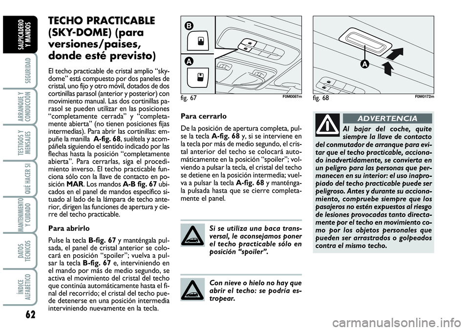 Abarth Grande Punto 2009  Manual de Empleo y Cuidado (in Spanish) 62
SEGURIDAD
ARRANQUE Y
CONDUCCIÓN
TESTIGOS Y
MENSAJES
QUÉ HACER SI
MANTENIMIENTOY CUIDADO
DATOS
TÉCNICOS
ÍNDICE
ALFABÉTICO
SALPICADERO 
Y MANDOS
TECHO PRACTICABLE
(SKY-DOME) (para
versiones/pais