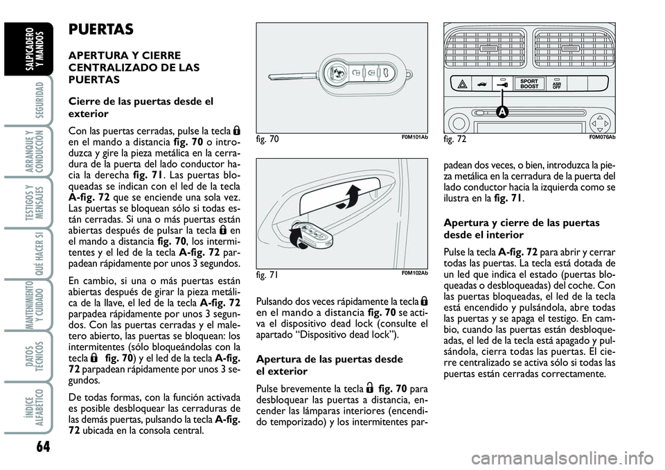 Abarth Grande Punto 2009  Manual de Empleo y Cuidado (in Spanish) 64
SEGURIDAD
ARRANQUE Y
CONDUCCIÓN
TESTIGOS Y
MENSAJES
QUÉ HACER SI
MANTENIMIENTOY CUIDADO
DATOS
TÉCNICOS
ÍNDICE
ALFABÉTICO
SALPICADERO 
Y MANDOS
PUERTAS
APERTURA Y CIERRE
CENTRALIZADO DE LAS
PUE