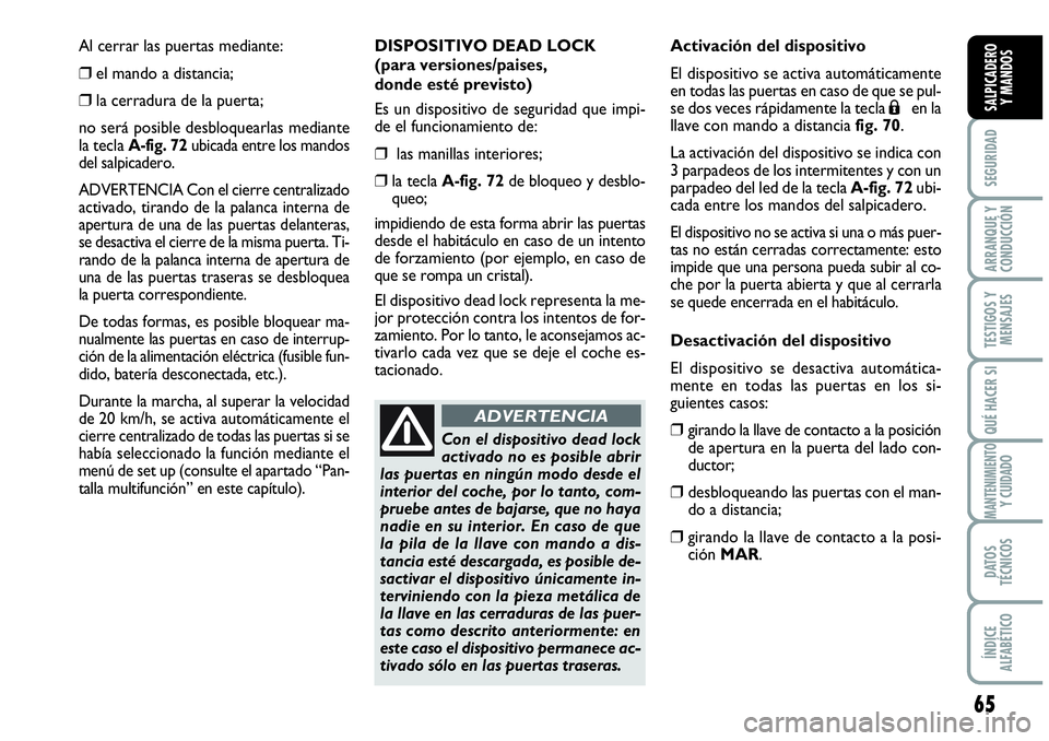 Abarth Grande Punto 2008 Manual de Empleo y Cuidado (in Spanish) 65
SEGURIDAD
ARRANQUE Y
CONDUCCIÓN
TESTIGOS Y
MENSAJES
QUÉ HACER SI
MANTENIMIENTOY CUIDADO
DATOS
TÉCNICOS
ÍNDICE
ALFABÉTICO
SALPICADERO
Y MANDOS
Al cerrar las puertas mediante:
❒el mando Abarth Grande Punto 2008 Manual de Empleo y Cuidado (in Spanish) 65
SEGURIDAD
ARRANQUE Y
CONDUCCIÓN
TESTIGOS Y
MENSAJES
QUÉ HACER SI
MANTENIMIENTOY CUIDADO
DATOS
TÉCNICOS
ÍNDICE
ALFABÉTICO
SALPICADERO
Y MANDOS
Al cerrar las puertas mediante:
❒el mando