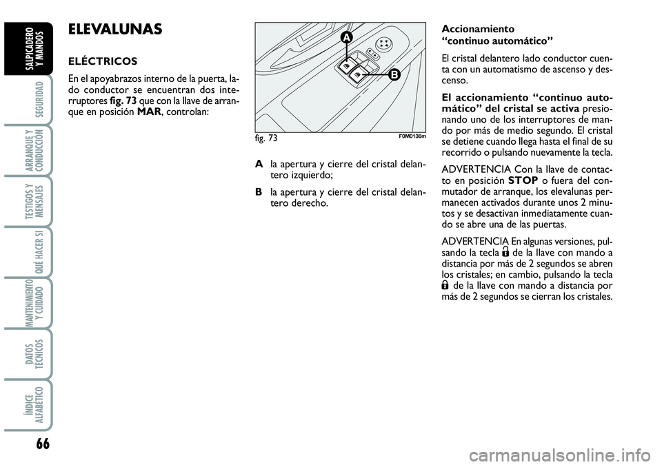 Abarth Grande Punto 2009  Manual de Empleo y Cuidado (in Spanish) 66
SEGURIDAD
ARRANQUE Y
CONDUCCIÓN
TESTIGOS Y
MENSAJES
QUÉ HACER SI
MANTENIMIENTOY CUIDADO
DATOS
TÉCNICOS
ÍNDICE
ALFABÉTICO
SALPICADERO 
Y MANDOS
ELEVALUNAS
ELÉCTRICOS
En el apoyabrazos interno 