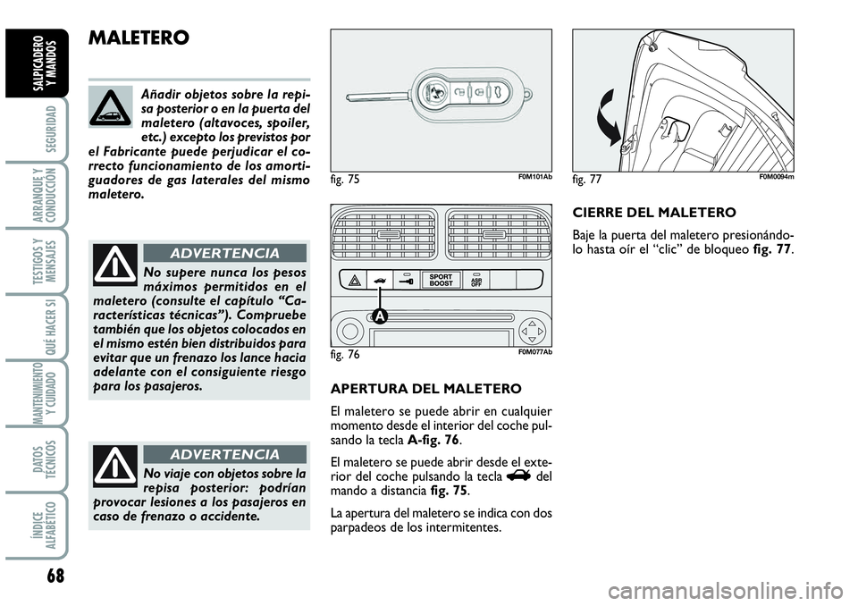 Abarth Grande Punto 2009  Manual de Empleo y Cuidado (in Spanish) 68
SEGURIDAD
ARRANQUE Y
CONDUCCIÓN
TESTIGOS Y
MENSAJES
QUÉ HACER SI
MANTENIMIENTOY CUIDADO
DATOS
TÉCNICOS
ÍNDICE
ALFABÉTICO
SALPICADERO 
Y MANDOS
MALETERO
APERTURA DEL MALETERO
El maletero se pue