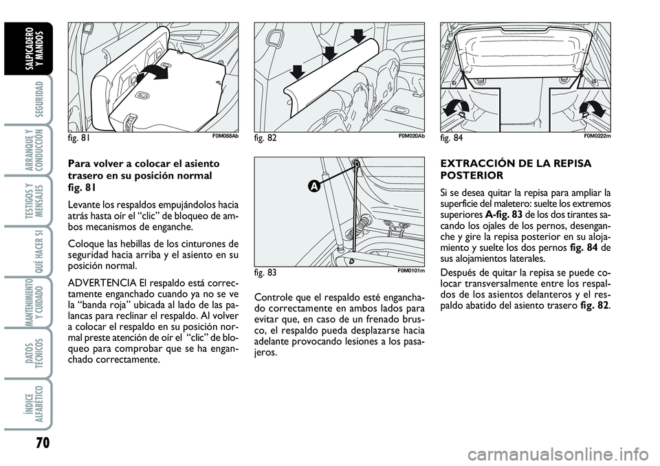 Abarth Grande Punto 2008  Manual de Empleo y Cuidado (in Spanish) 70
SEGURIDAD
ARRANQUE Y
CONDUCCIÓN
TESTIGOS Y
MENSAJES
QUÉ HACER SI
MANTENIMIENTOY CUIDADO
DATOS
TÉCNICOS
ÍNDICE
ALFABÉTICO
SALPICADERO 
Y MANDOS
Controle que el respaldo esté engancha-
do corre