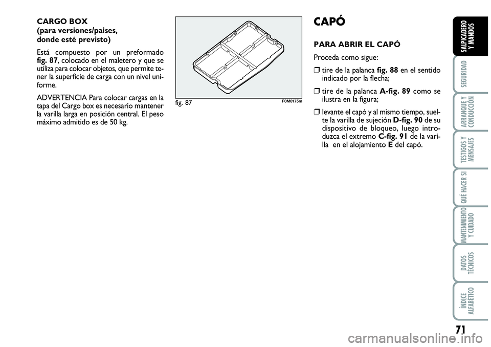 Abarth Grande Punto 2008  Manual de Empleo y Cuidado (in Spanish) 71
SEGURIDAD
ARRANQUE Y 
CONDUCCIÓN
TESTIGOS Y 
MENSAJES
QUÉ HACER SI
MANTENIMIENTOY CUIDADO
DATOS 
TÉCNICOS
ÍNDICE 
ALFABÉTICO
SALPICADERO 
Y MANDOS
CARGO BOX 
(para versiones/paises, 
donde est