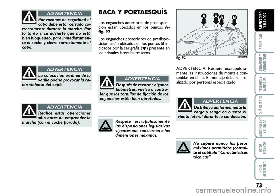 Abarth Grande Punto 2008  Manual de Empleo y Cuidado (in Spanish) 73
SEGURIDAD
ARRANQUE Y 
CONDUCCIÓN
TESTIGOS Y 
MENSAJES
QUÉ HACER SI
MANTENIMIENTOY CUIDADO
DATOS 
TÉCNICOS
ÍNDICE 
ALFABÉTICO
SALPICADERO 
Y MANDOS
Por razones de seguridad el
capó debe estar 