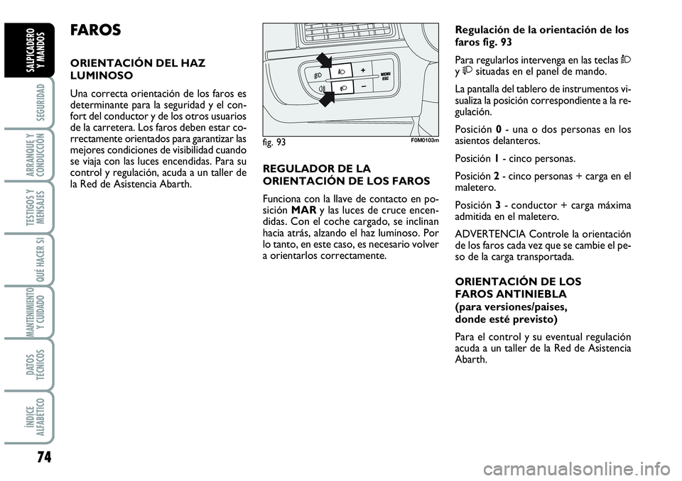 Abarth Grande Punto 2008  Manual de Empleo y Cuidado (in Spanish) 74
SEGURIDAD
ARRANQUE Y
CONDUCCIÓN
TESTIGOS Y
MENSAJES
QUÉ HACER SI
MANTENIMIENTOY CUIDADO
DATOS
TÉCNICOS
ÍNDICE
ALFABÉTICO
SALPICADERO 
Y MANDOS
FA R O S
ORIENTACIÓN DEL HAZ
LUMINOSO
Una correc