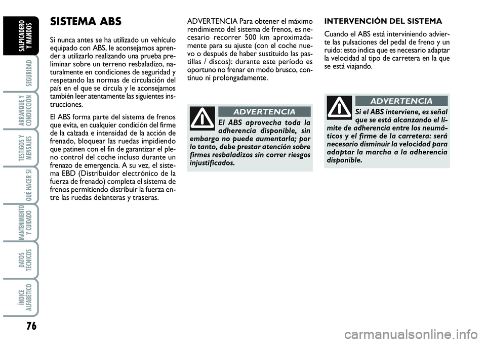 Abarth Grande Punto 2008  Manual de Empleo y Cuidado (in Spanish) 76
SEGURIDAD
ARRANQUE Y
CONDUCCIÓN
TESTIGOS Y
MENSAJES
QUÉ HACER SI
MANTENIMIENTOY CUIDADO
DATOS
TÉCNICOS
ÍNDICE
ALFABÉTICO
SALPICADERO 
Y MANDOS
INTERVENCIÓN DEL SISTEMA
Cuando el ABS está int