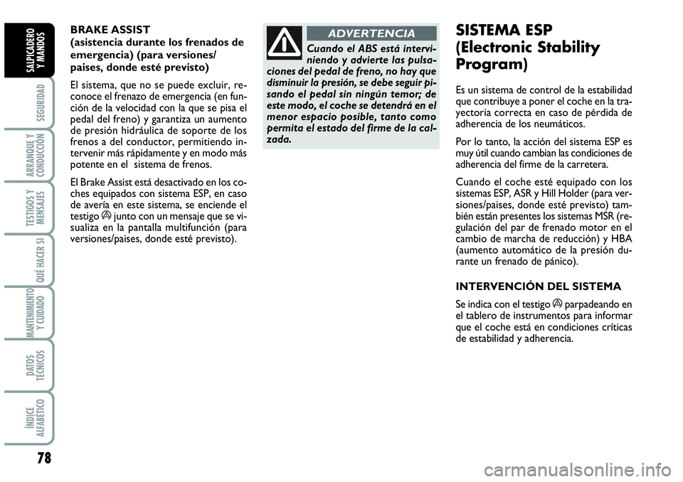 Abarth Grande Punto 2009  Manual de Empleo y Cuidado (in Spanish) BRAKE ASSIST 
(asistencia durante los frenados de
emergencia) (para versiones/
paises, donde esté previsto)
El sistema, que no se puede excluir, re-
conoce el frenazo de emergencia (en fun-
ción de 